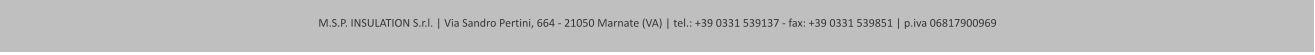 M.S.P. INSULATION S.r.l. | Via Sandro Pertini, 664 - 21050 Marnate (VA) | tel.: +39 0331 539137 - fax: +39 0331 539851 | p.iva 06817900969